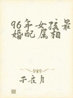 96年女孩最佳婚配属相