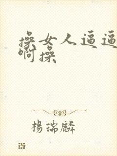 操女人逼逼好爽啊操