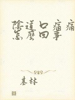 阴道口痛痛干是怎么回事