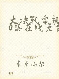 大决战电视剧50集在线免费