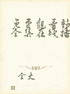 免费观看动漫满全集在线播放高清