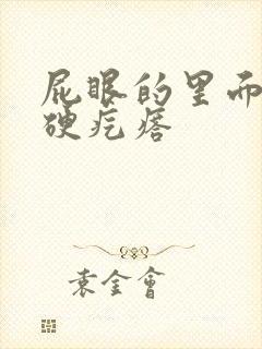 屁眼的里面有个硬疙瘩