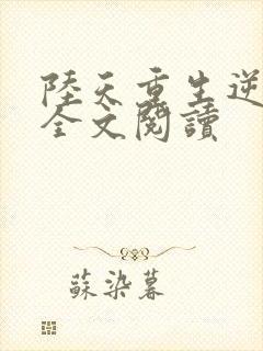 陆天重生逆袭记全文阅读