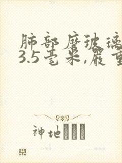 肺部磨玻璃结节3.5毫米,严重吗封面