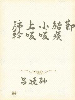 肺上小结节咳嗽干咳咳痰