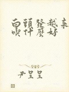 白头发越来越多吃什么好封面