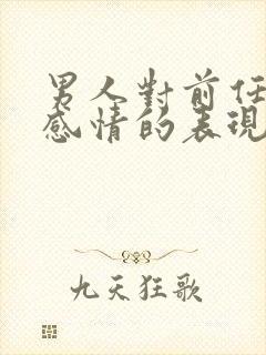 男人对前任还有感情的表现