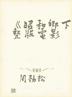 《昭和乡下》完整版电影