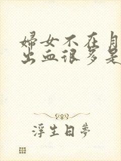 妇女不在月经期出血很多是怎么回事