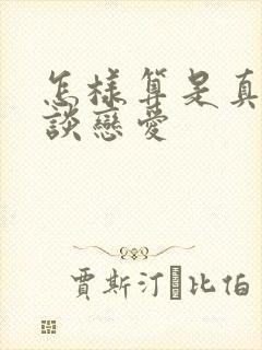 怎样算是真正的谈恋爱