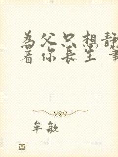 为父只想静静看着你长生 笔趣阁