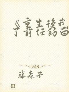 《重生后我顶替了前任的白月光》