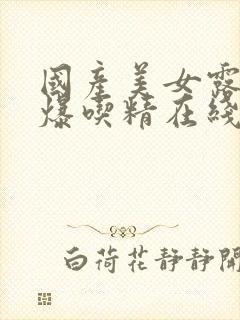 国产美女露脸口爆吃精在线观看