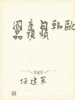 国产日韩欧美精品视频