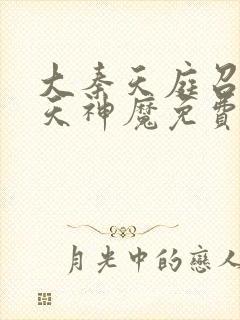 大秦天庭召唤诸天神魔免费阅读