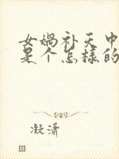 女娲补天中女娲是个怎样的人