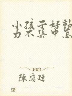 小孩子好动注意力不集中怎么解决