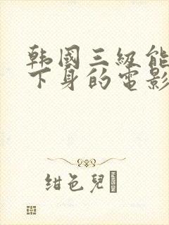 韩国三级能看到下身的电影