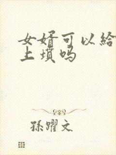 女婿可以给丈人上坟吗