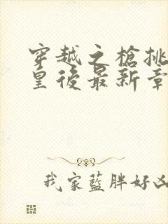 穿越之枪挑长孙皇后最新章节