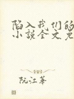 陷入我们的热恋小说全文免费阅读顶点