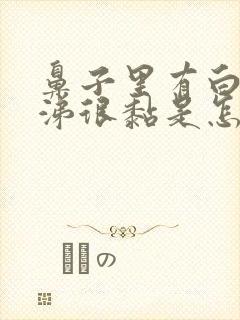 鼻子里有白色鼻涕很黏是怎么回事