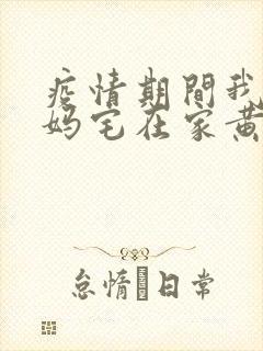 疫情期间我和我妈宅在家黄金屋