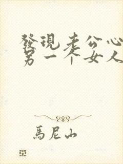 发现老公心里有另一个女人怎么办