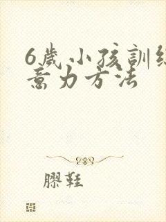 6岁小孩训练注意力方法