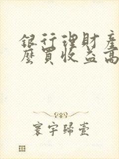 银行理财产品怎么买收益高又安全