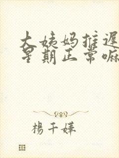 大姨妈推迟一个星期正常嘛封面