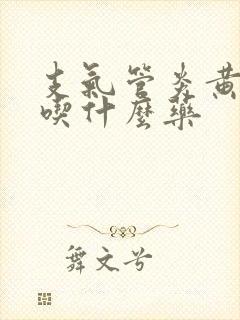 支气管炎黄绿痰吃什么药