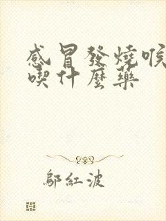 感冒发烧喉咙痛吃什么药