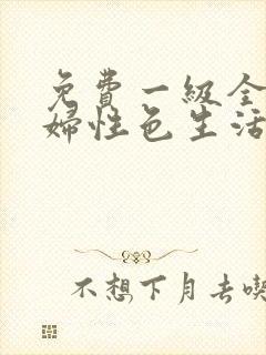 免费一级全黄少妇性色生活片内射