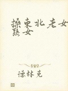 搡东北老女人老熟女