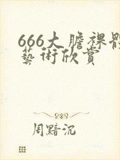 666大胆裸体艺术欣赏