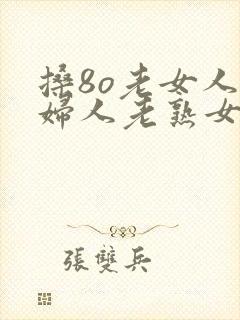搡8o老女人老妇人老熟女封面