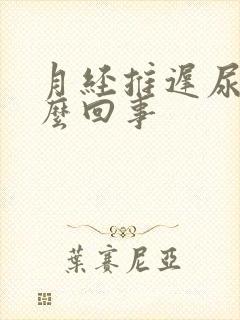 月经推迟尿黄怎么回事