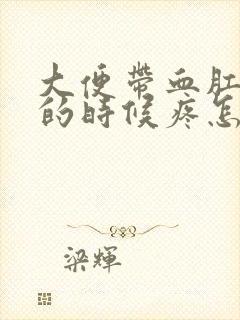 大便带血肛门擦的时候疼怎么回事