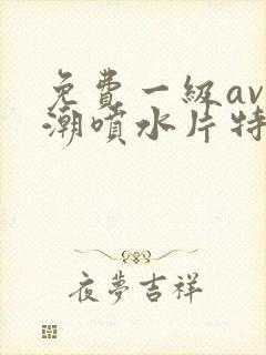 免费一级av高潮喷水片特黄封面