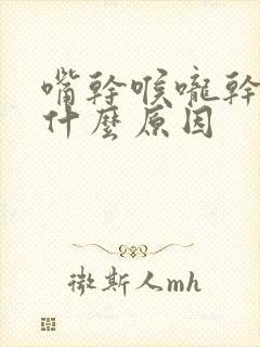 嘴干喉咙干燥是什么原因