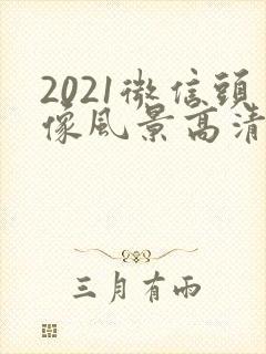2021微信头像风景高清