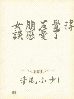 女朋友觉得不想谈恋爱了