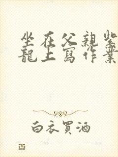 坐在父亲紫色大龙上写作业