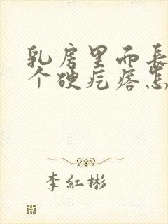 乳房里面长了一个硬疙瘩怎么回事