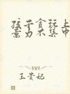 孩子贪玩上课注意力不集中怎么办