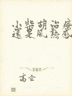 小柴胡治疗风寒还是风热感冒