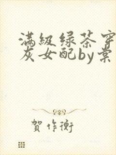 满级绿茶穿成炮灰女配by棠灵