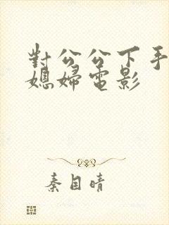 对公公下手的儿媳妇电影