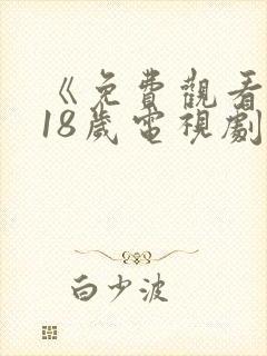 《免费观看已满18岁电视剧》